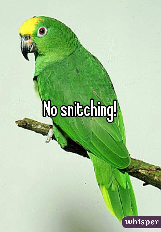No snitching!