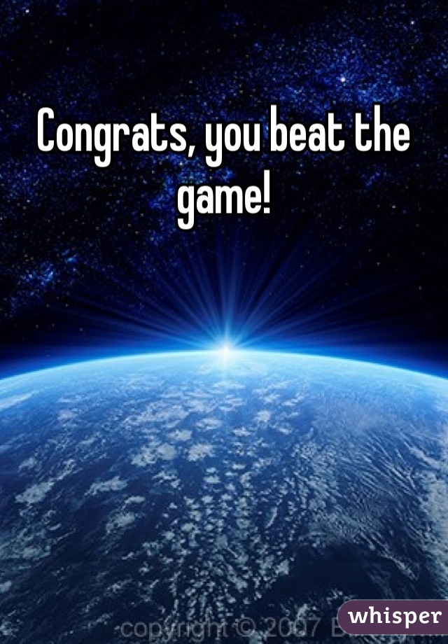 Congrats, you beat the game!