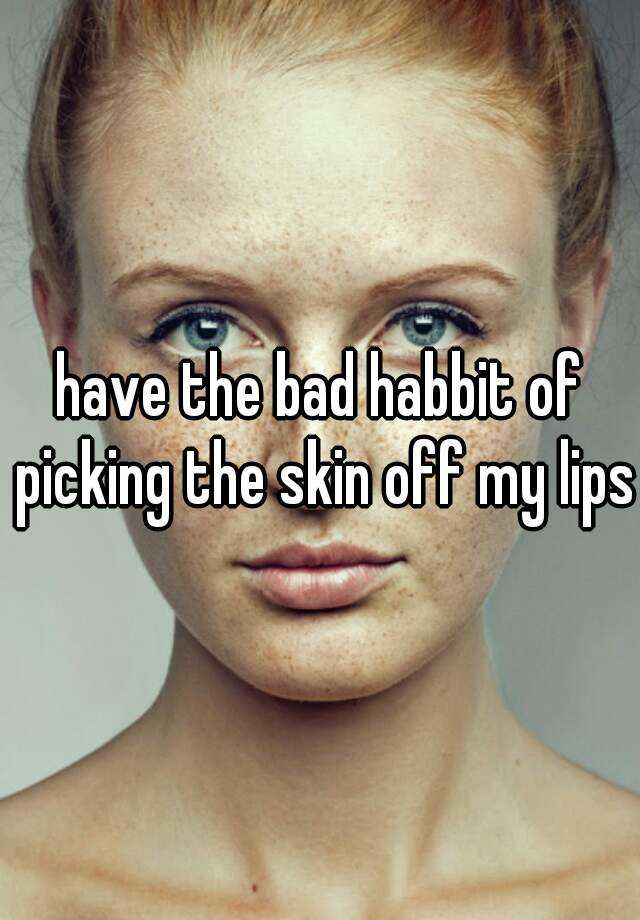 have-the-bad-habbit-of-picking-the-skin-off-my-lips