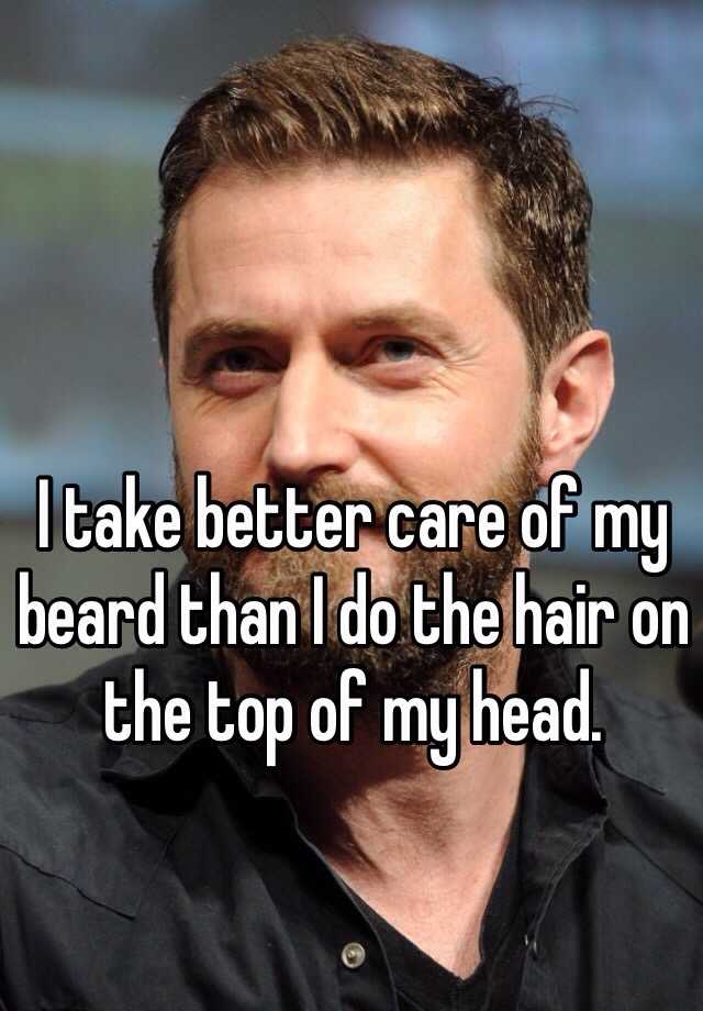 i-take-better-care-of-my-beard-than-i-do-the-hair-on-the-top-of-my-head