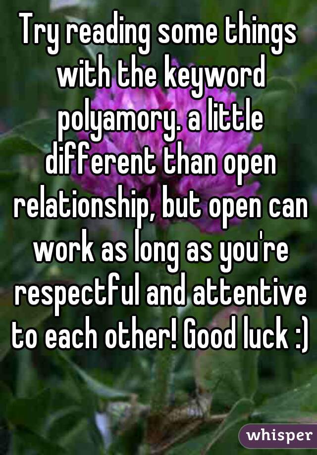 Try reading some things with the keyword polyamory. a little different than open relationship, but open can work as long as you're respectful and attentive to each other! Good luck :)