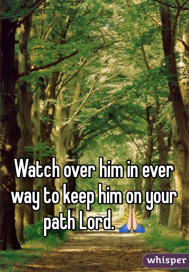 Watch over him in ever way to keep him on your path Lord. 🙏