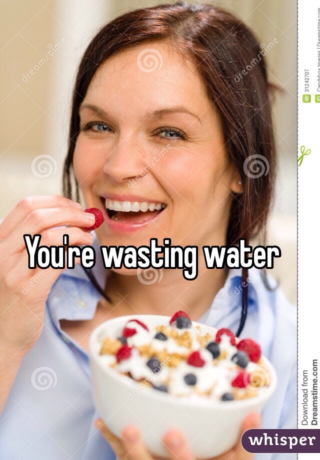 You're wasting water 