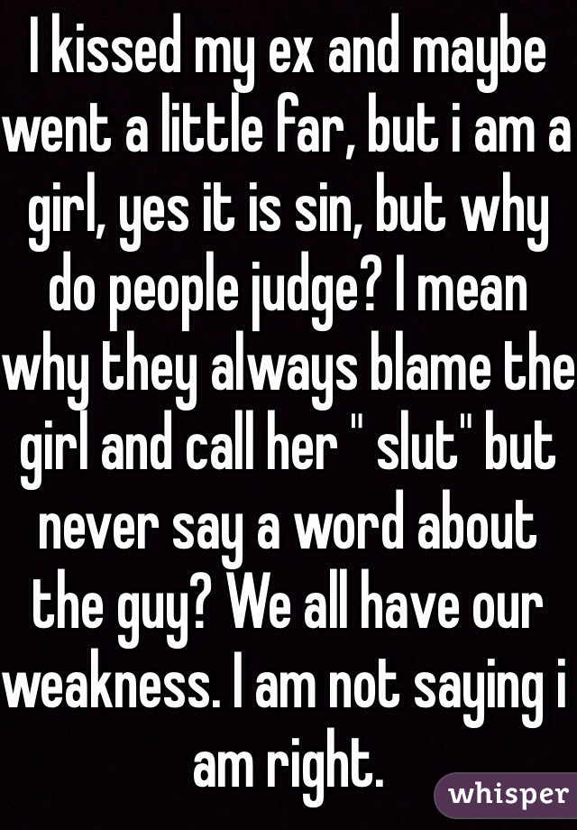 I kissed my ex and maybe went a little far, but i am a girl, yes it is sin, but why do people judge? I mean why they always blame the girl and call her " slut" but never say a word about the guy? We all have our weakness. I am not saying i am right. 