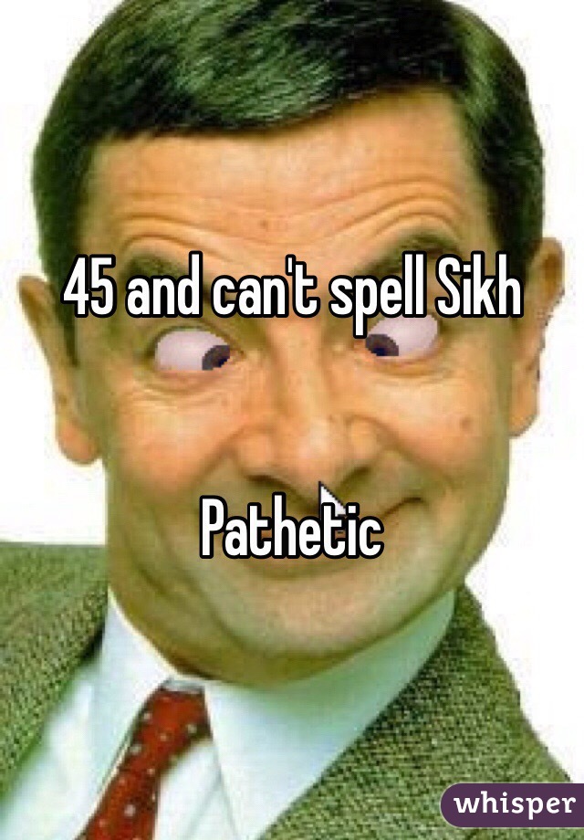 45 and can't spell Sikh


Pathetic 