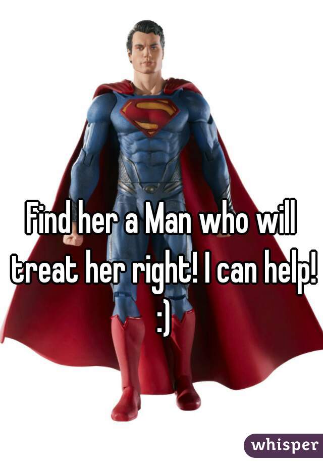 Find her a Man who will treat her right! I can help! :)