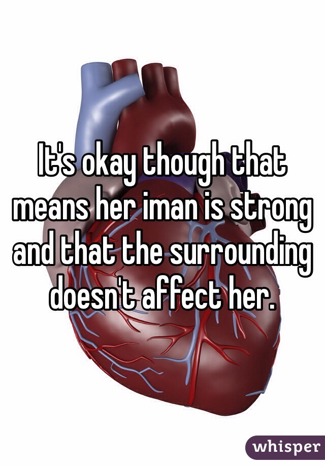 It's okay though that means her iman is strong and that the surrounding doesn't affect her. 