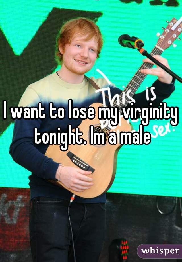 I want to lose my virginity tonight. Im a male