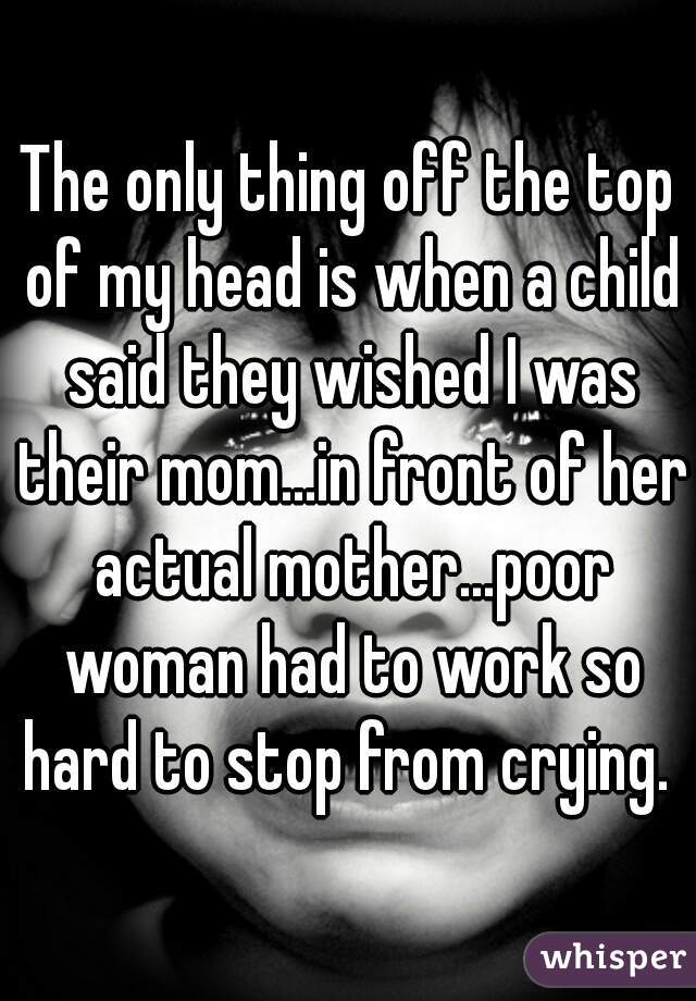 The only thing off the top of my head is when a child said they wished I was their mom...in front of her actual mother...poor woman had to work so hard to stop from crying. 