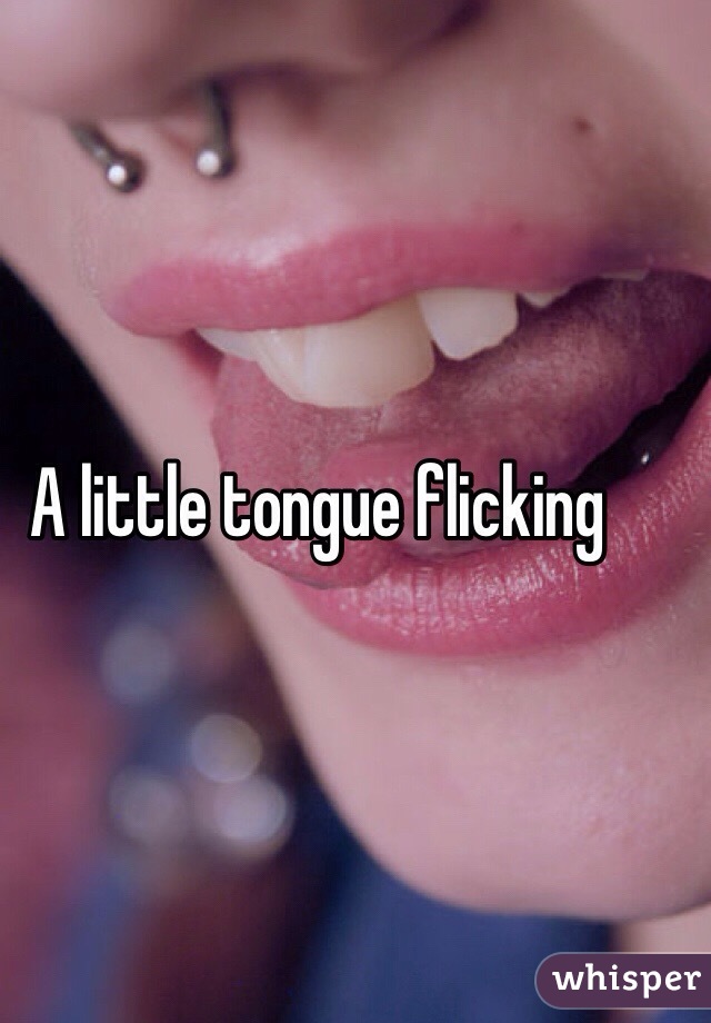 A little tongue flicking 