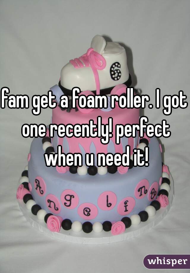 fam get a foam roller. I got one recently! perfect when u need it!