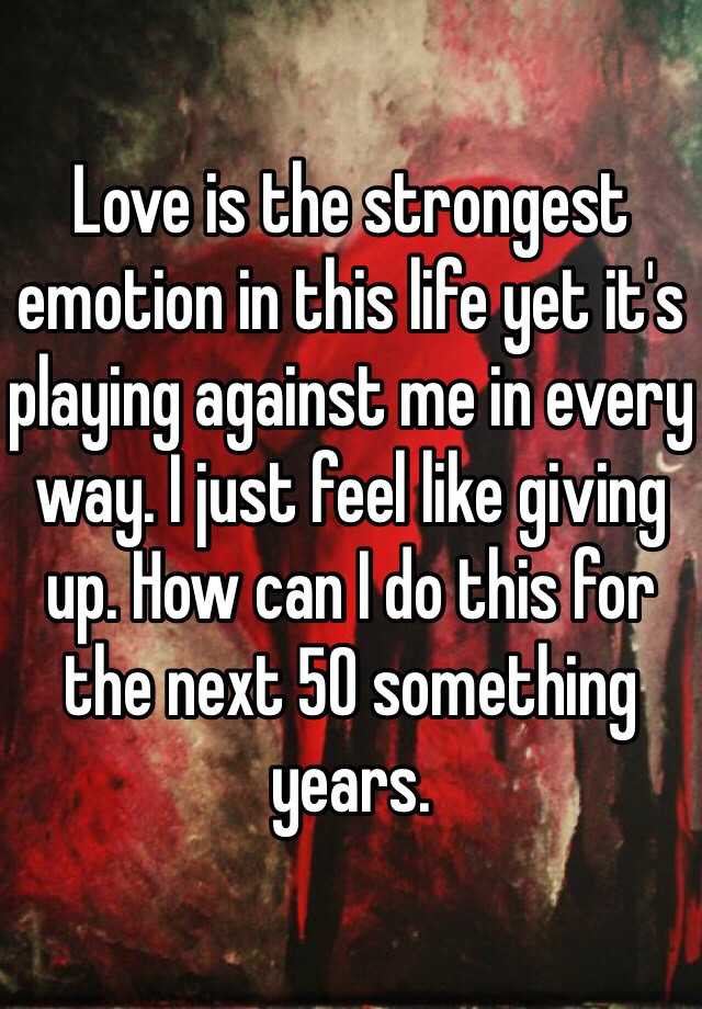 love-is-the-strongest-emotion-in-this-life-yet-it-s-playing-against-me