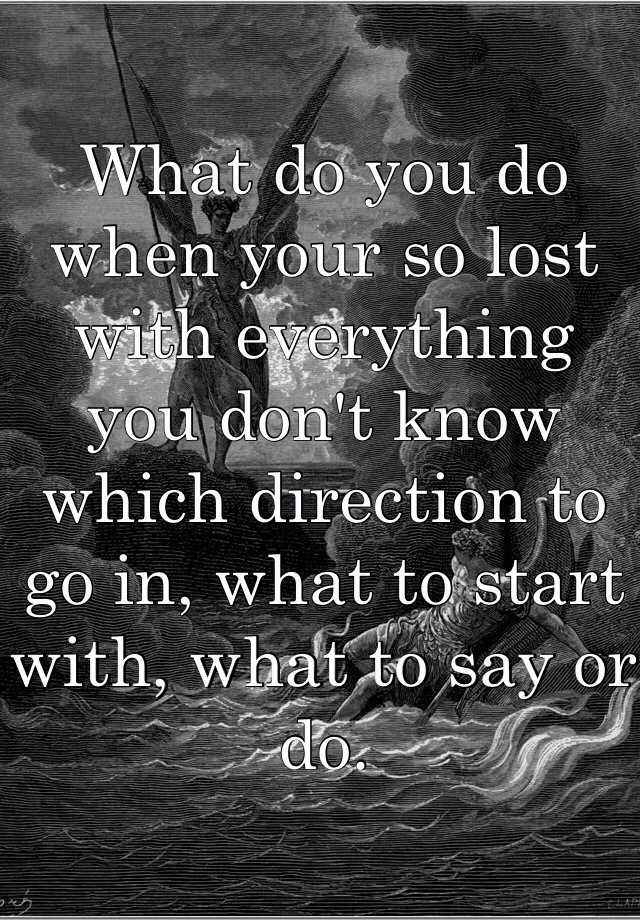 what-do-you-do-when-your-so-lost-with-everything-you-don-t-know-which