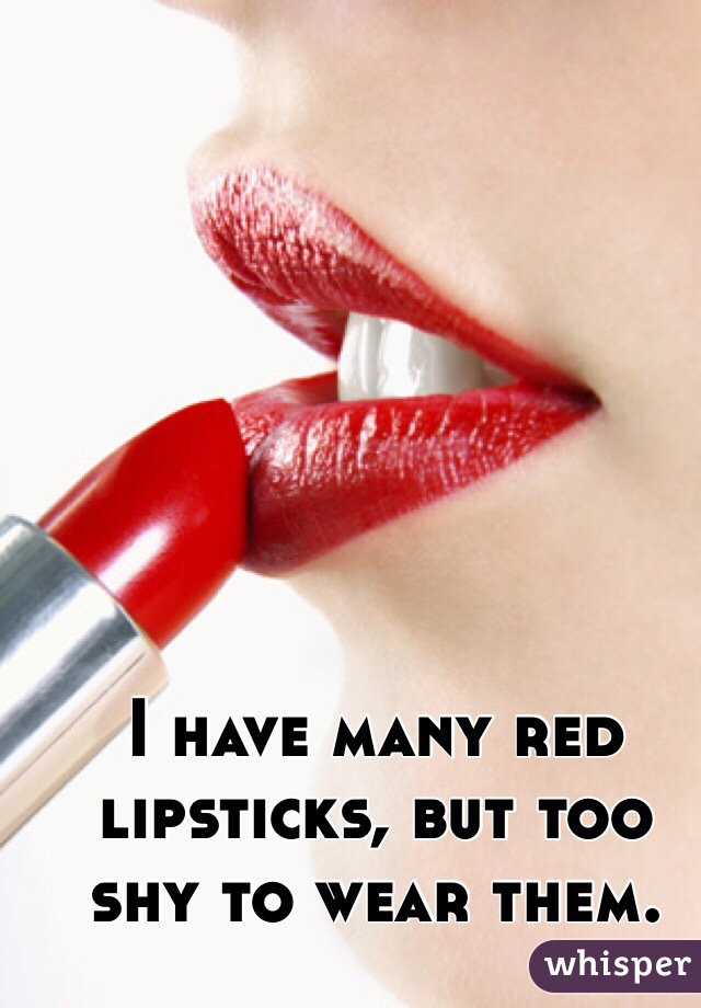 I have many red lipsticks, but too shy to wear them.