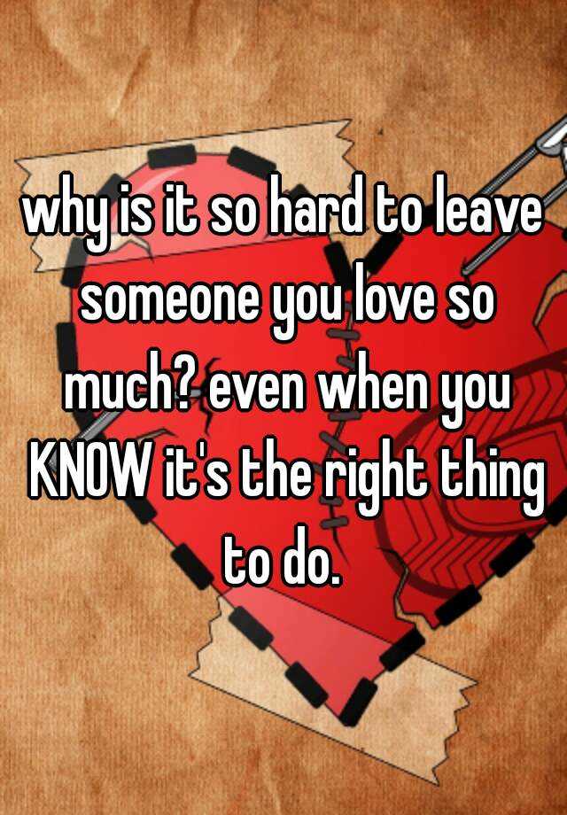 why-is-it-so-hard-to-leave-someone-you-love-so-much-even-when-you-know