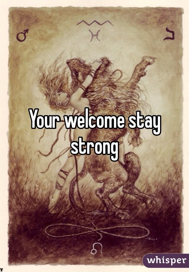 Your welcome stay strong