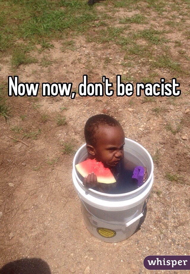 Now now, don't be racist