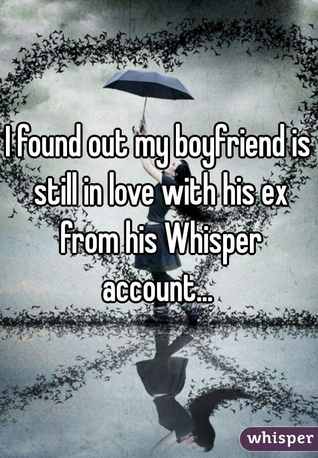 I found out my boyfriend is still in love with his ex from his Whisper account... 