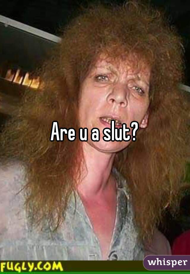 Are u a slut?