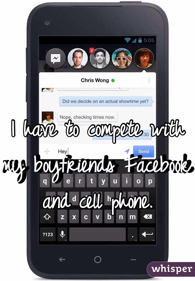 I have to compete with my boyfriends Facebook and cell phone. 
