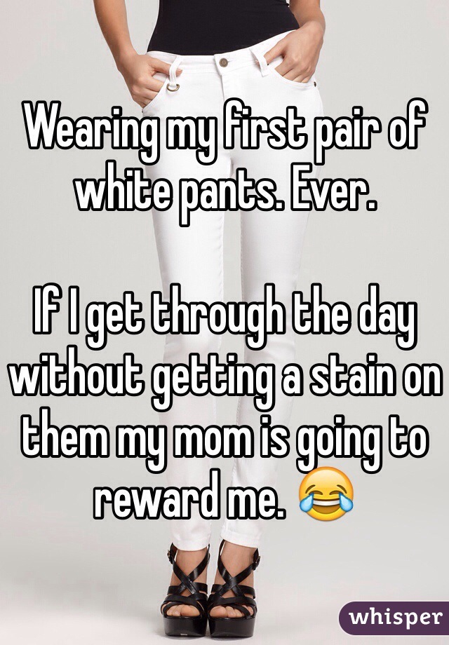 Wearing my first pair of white pants. Ever. 

If I get through the day without getting a stain on them my mom is going to reward me. 😂