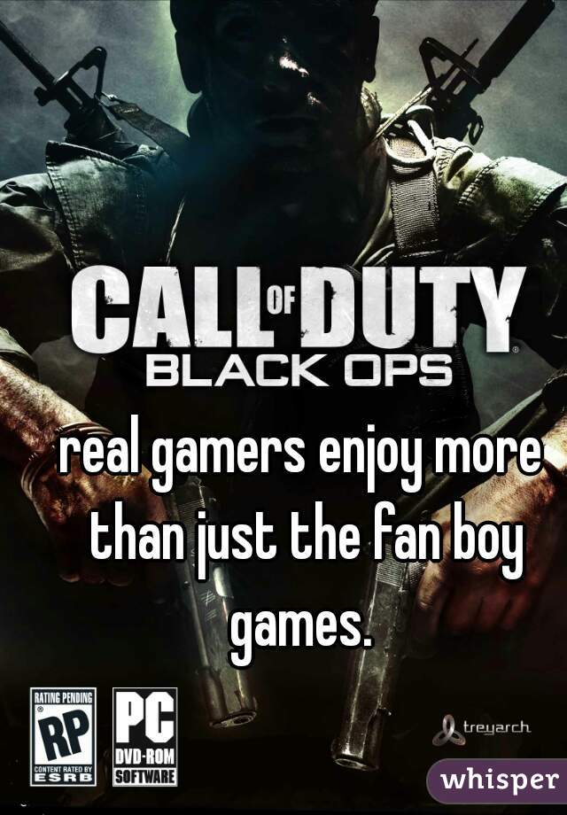 real gamers enjoy more than just the fan boy games. 