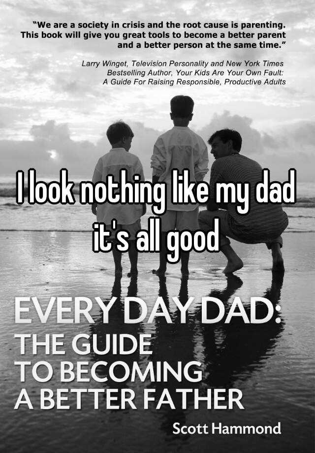 i-look-nothing-like-my-dad-it-s-all-good