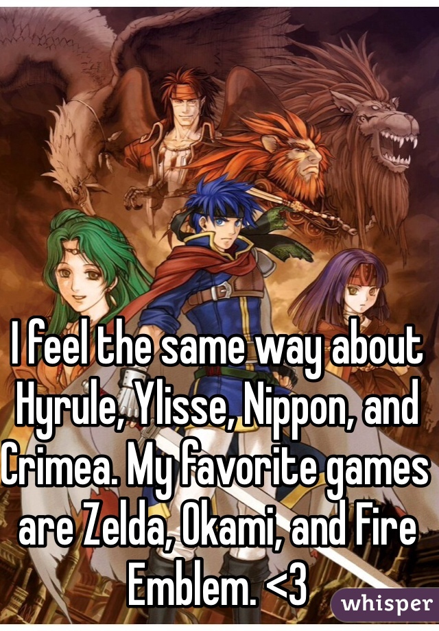 I feel the same way about Hyrule, Ylisse, Nippon, and Crimea. My favorite games are Zelda, Okami, and Fire Emblem. <3