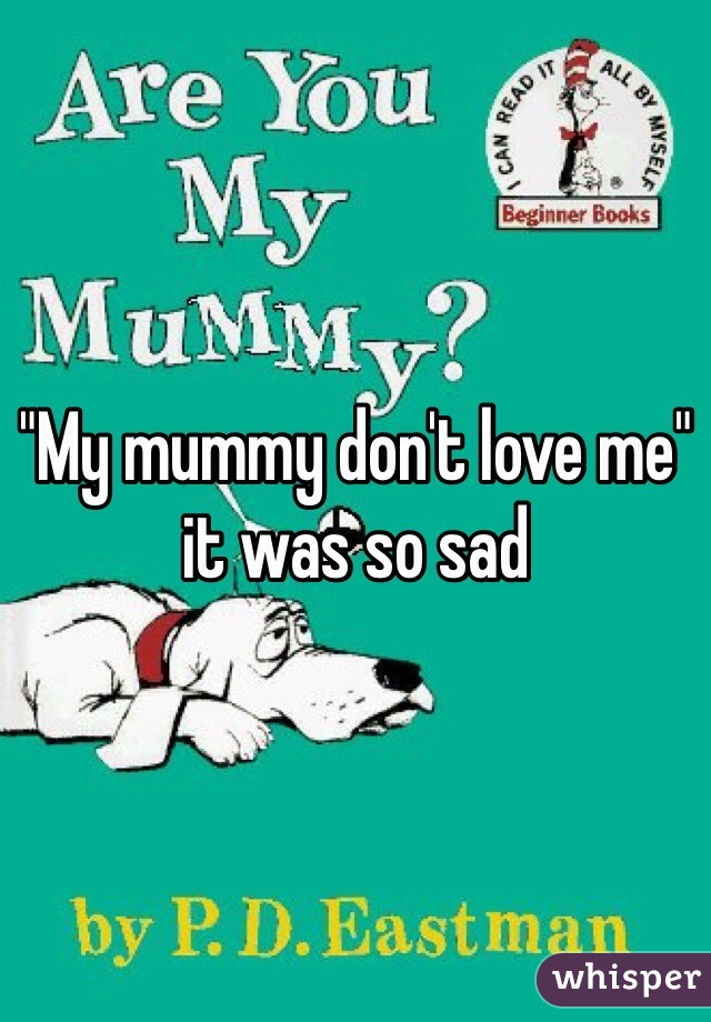 "My mummy don't love me" it was so sad 