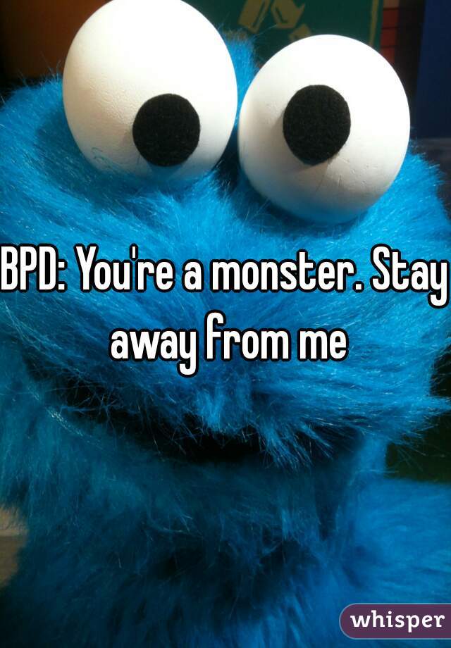 BPD: You're a monster. Stay away from me