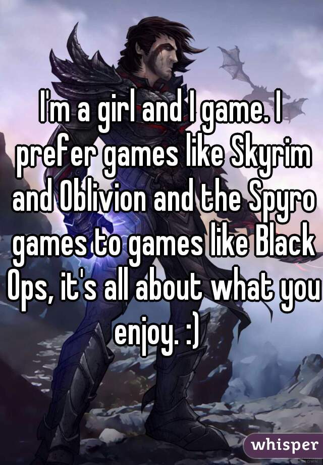 I'm a girl and I game. I prefer games like Skyrim and Oblivion and the Spyro games to games like Black Ops, it's all about what you enjoy. :)  