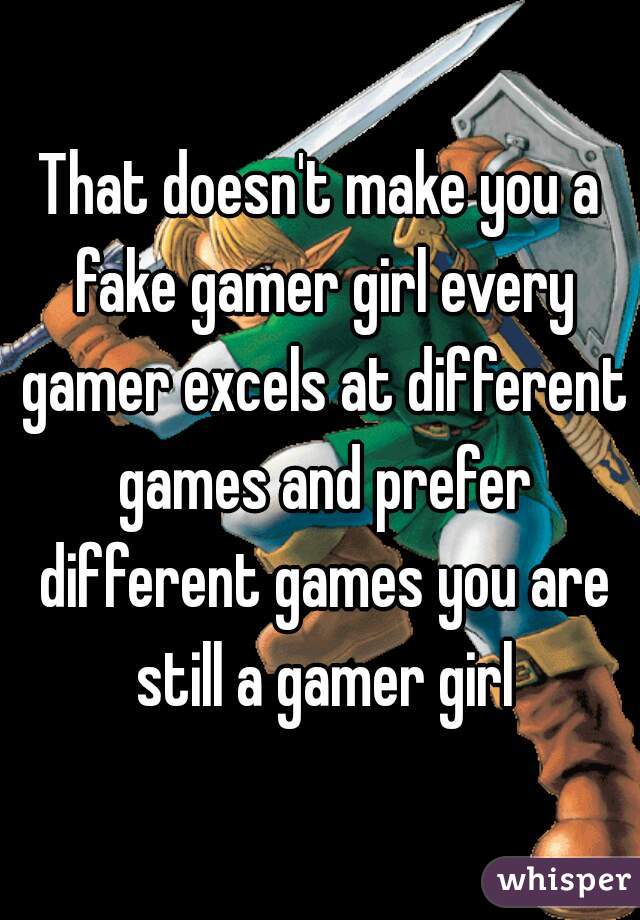 That doesn't make you a fake gamer girl every gamer excels at different games and prefer different games you are still a gamer girl