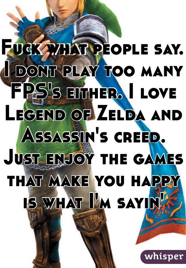 Fuck what people say. I dont play too many FPS's either. I love Legend of Zelda and Assassin's creed. Just enjoy the games that make you happy is what I'm sayin'