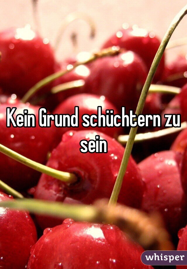 Kein Grund schüchtern zu sein 