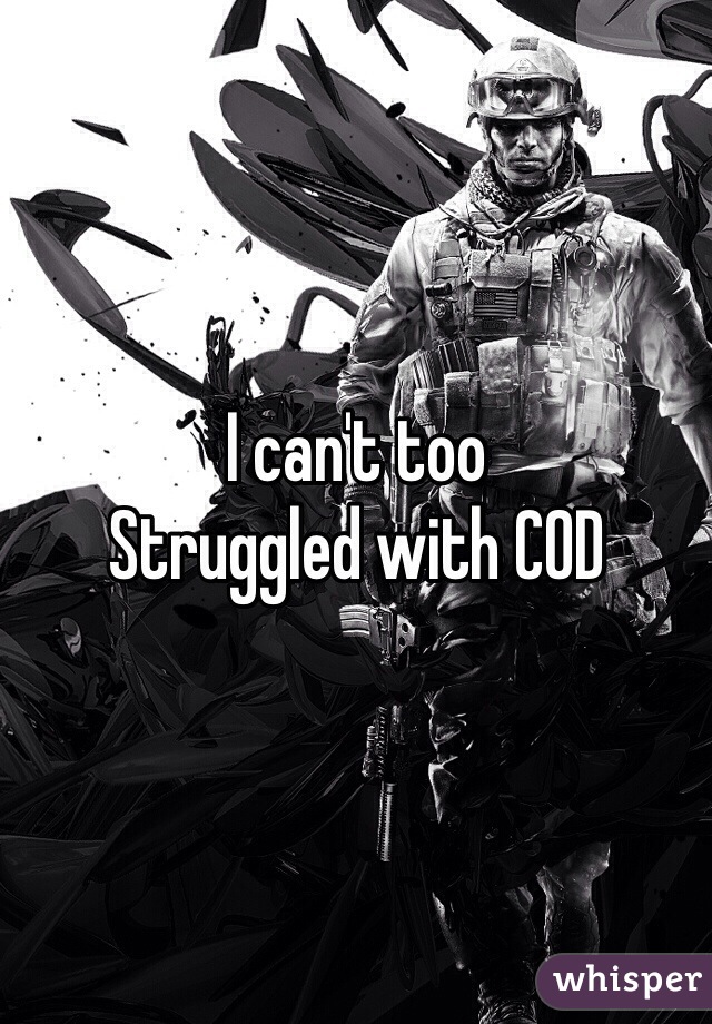 I can't too 
Struggled with COD 