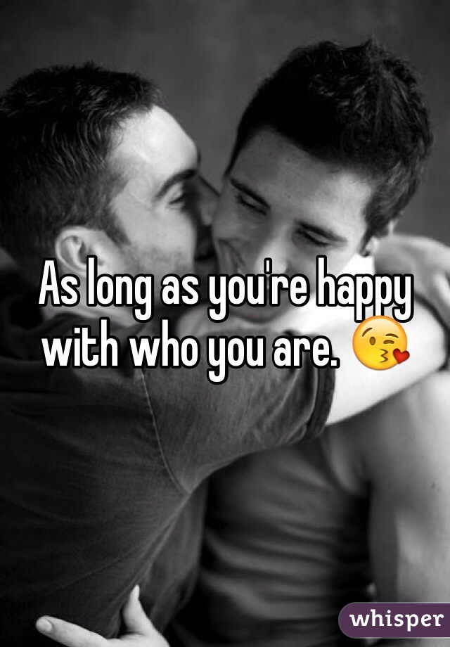 As long as you're happy with who you are. 😘