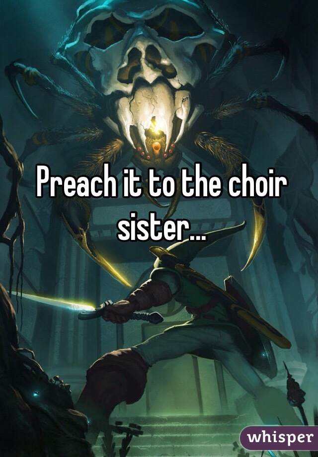 Preach it to the choir sister... 