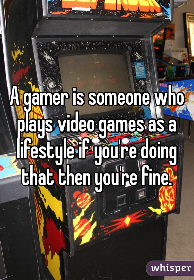 A gamer is someone who plays video games as a lifestyle if you're doing that then you're fine. 