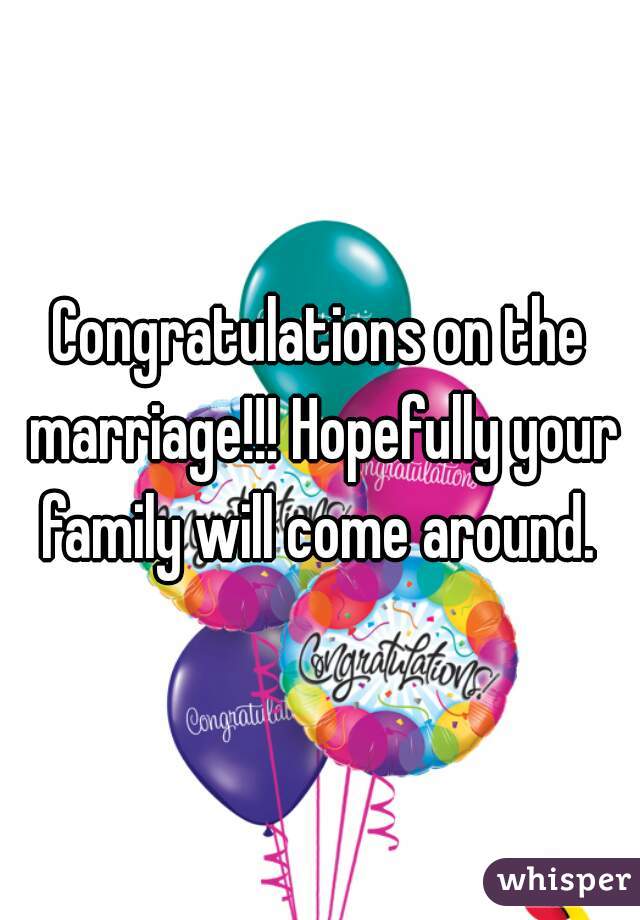 Congratulations on the marriage!!! Hopefully your family will come around. 