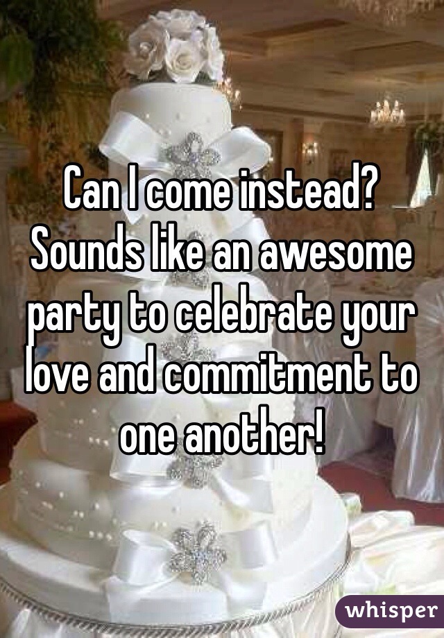 Can I come instead? Sounds like an awesome party to celebrate your love and commitment to one another!