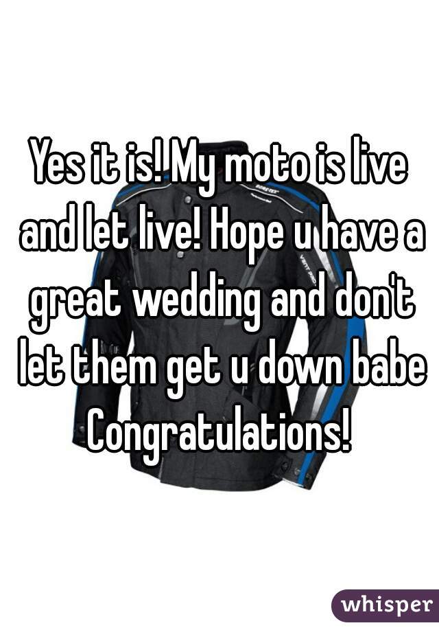 Yes it is! My moto is live and let live! Hope u have a great wedding and don't let them get u down babe Congratulations! 