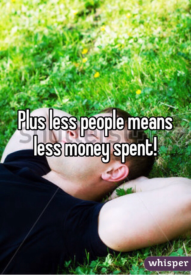 Plus less people means less money spent! 