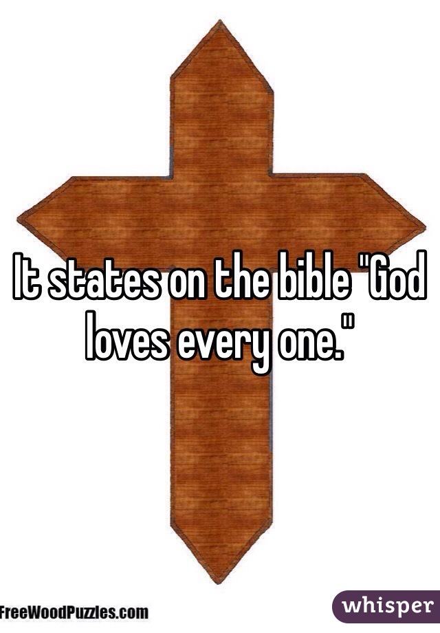 It states on the bible "God loves every one." 