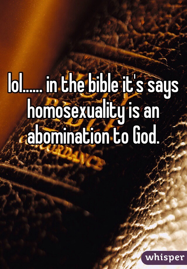 lol...... in the bible it's says homosexuality is an abomination to God. 