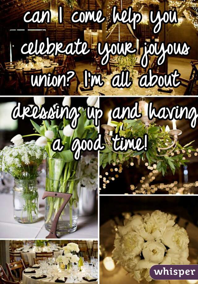 can I come help you celebrate your joyous union? I'm all about dressing up and having a good time! 