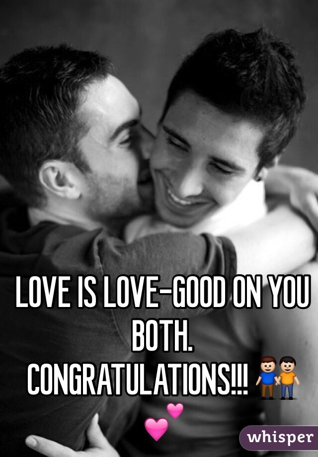 LOVE IS LOVE-GOOD ON YOU BOTH. 
CONGRATULATIONS!!! 👬💕