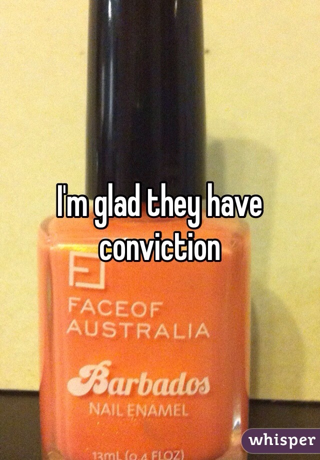 I'm glad they have conviction 