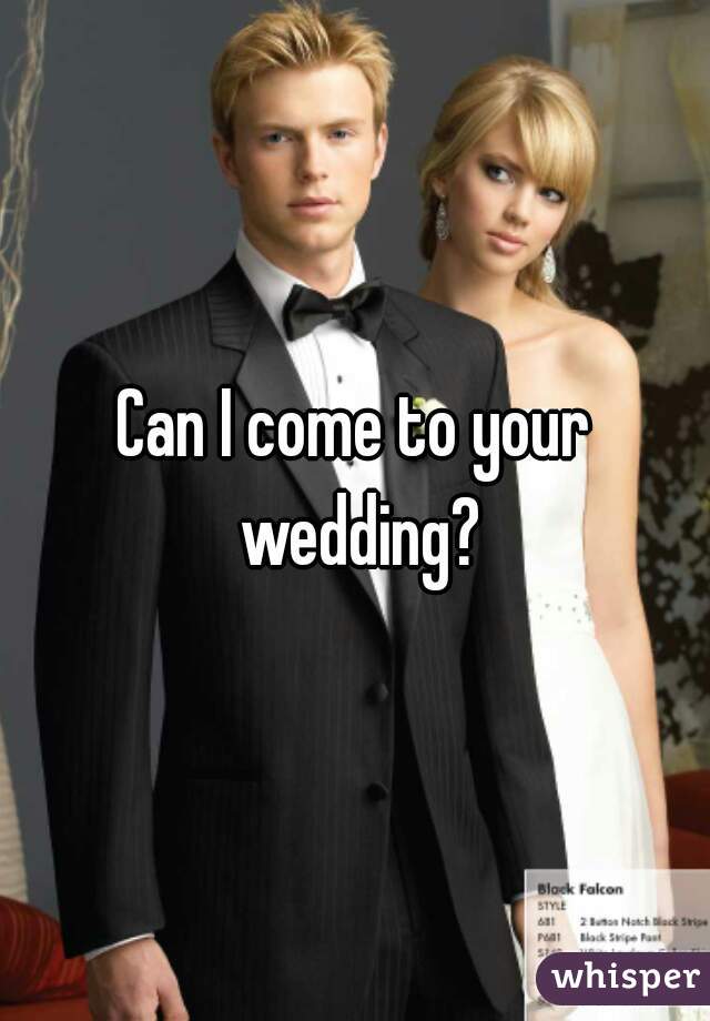 Can I come to your wedding?