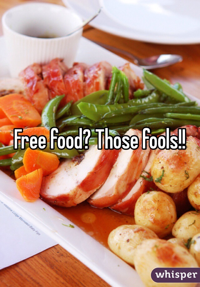 Free food? Those fools!!