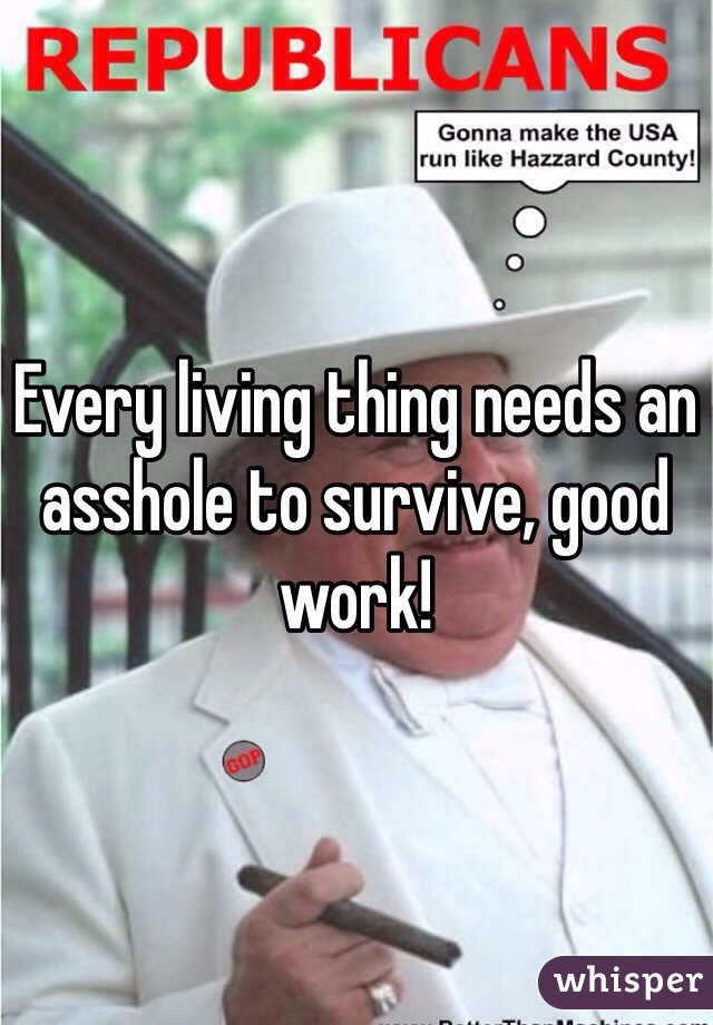 Every living thing needs an asshole to survive, good work!